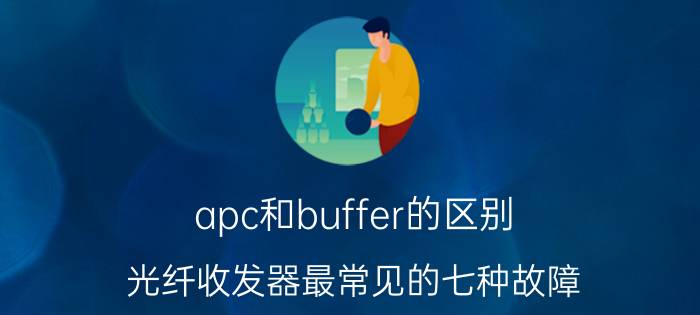 apc和buffer的区别 光纤收发器最常见的七种故障？